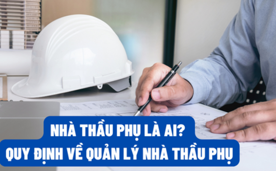 Tìm hiểu vai trò, nhiệm vụ của nhà thầu phụ trong xây dựng