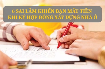 6 Sai Lầm Khiến Bạn Mất Tiền Khi Ký Hợp Đồng Xây Dựng Nhà Ở