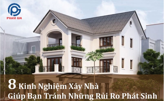8 Kinh Nghiệm Xây Nhà Giúp Bạn Tránh Những Rủi Ro Phát Sinh