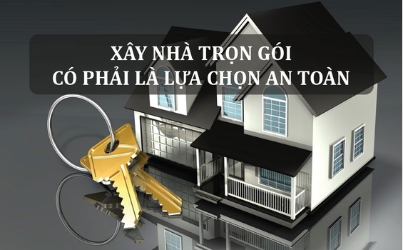 Xây Nhà Trọn Gói – Có Phải Là Lựa Chọn An Toàn?