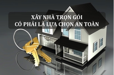 Xây Nhà Trọn Gói – Có Phải Là Lựa Chọn An Toàn?