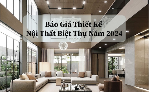 Báo Giá Thiết Kế Nội Thất Biệt Thự Năm 2024