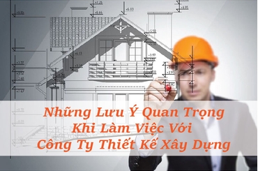 Những Lưu Ý Quan Trọng Khi Làm Việc Với Công Ty Thiết Kế Xây Dựng