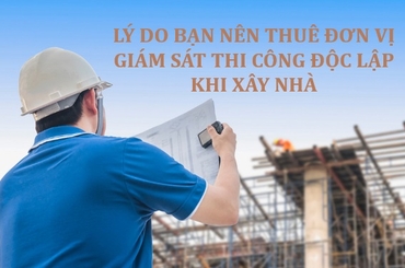 Lý Do Bạn Nên Thuê Đơn Vị Giám Sát Thi Công Độc Lập Khi Xây Nhà
